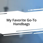 My Favorite Go-To Handbags