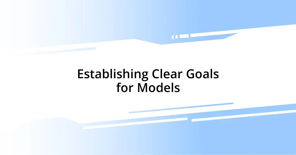 Establishing Clear Goals for Models