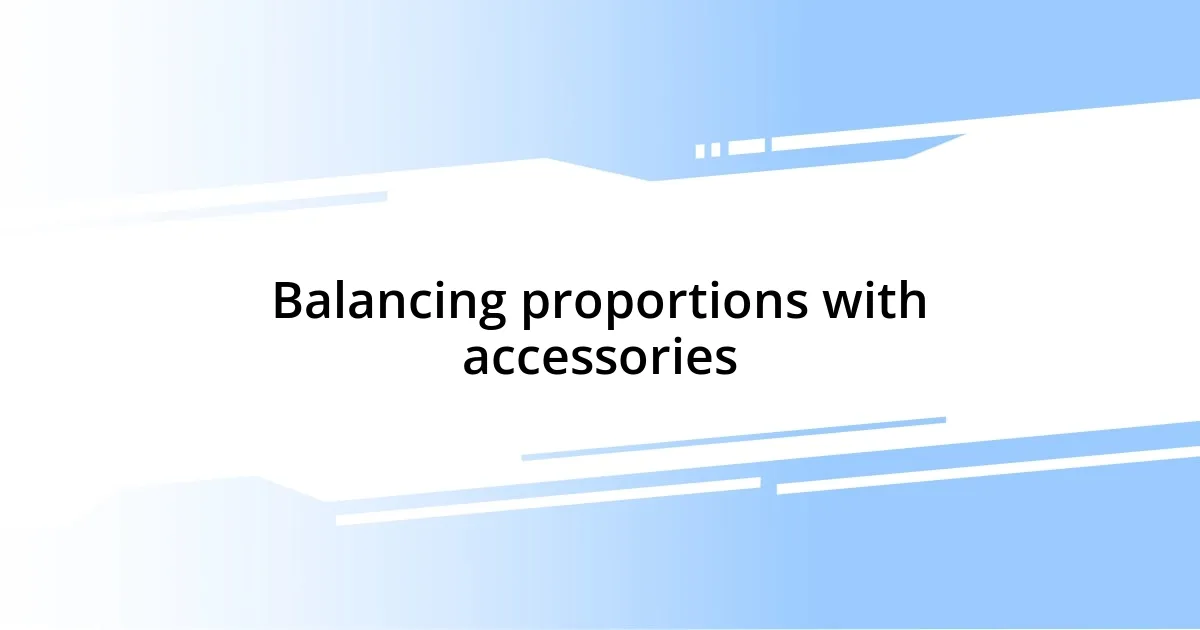 Balancing proportions with accessories