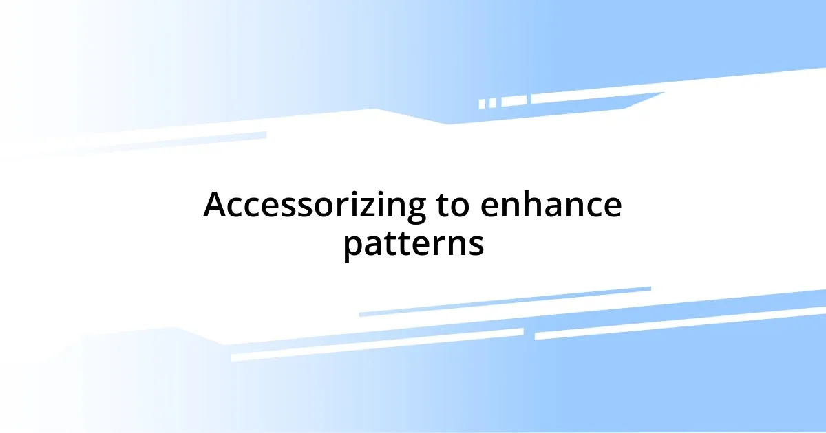 Accessorizing to enhance patterns