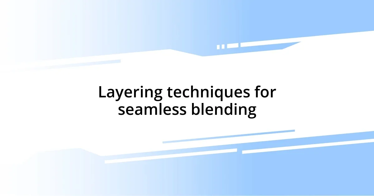 Layering techniques for seamless blending