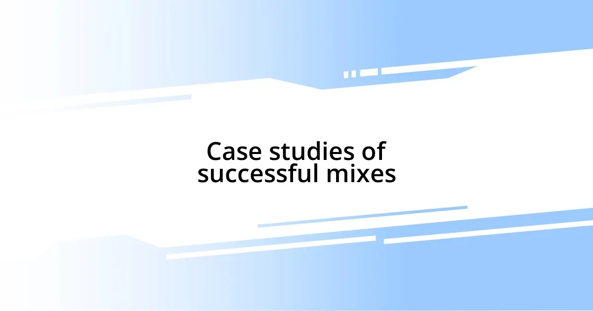 Case studies of successful mixes