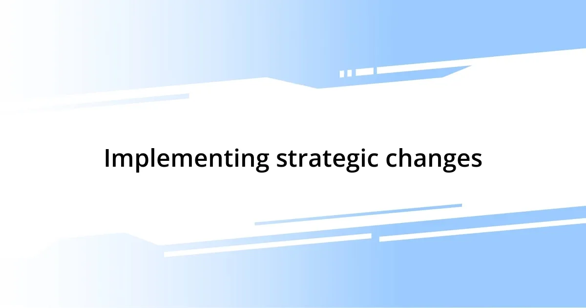 Implementing strategic changes