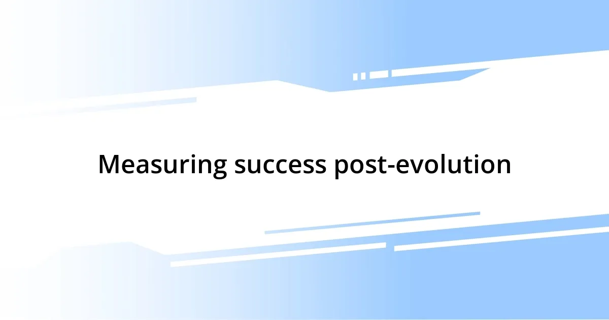 Measuring success post-evolution