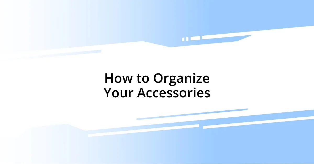 How to Organize Your Accessories