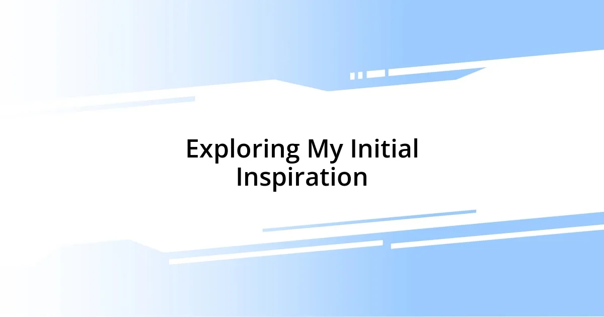 Exploring My Initial Inspiration